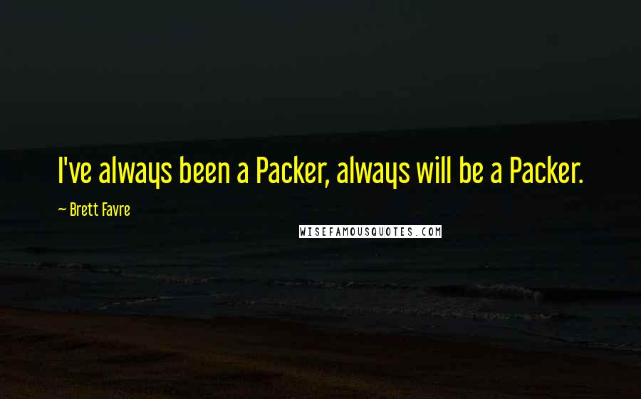 Brett Favre Quotes: I've always been a Packer, always will be a Packer.