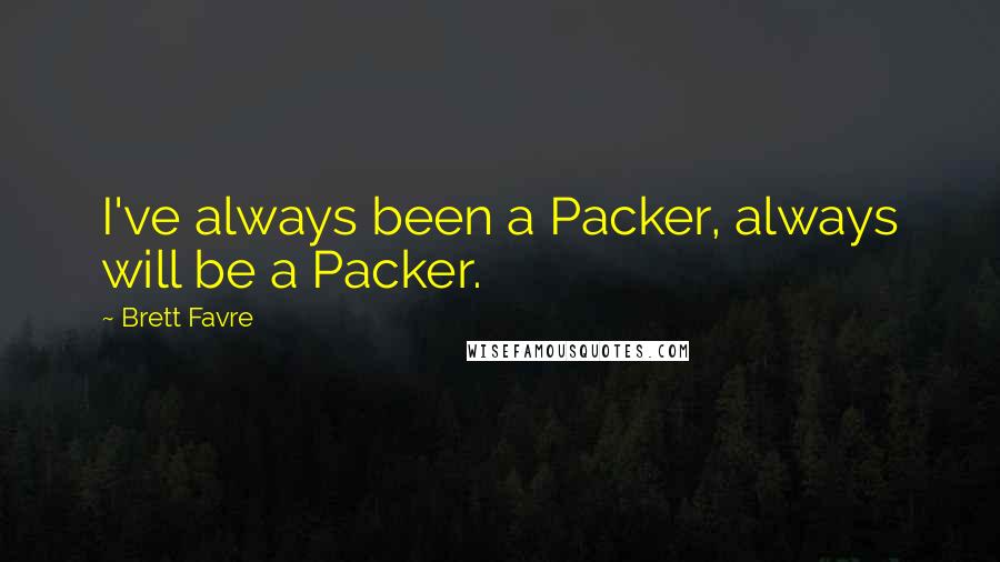 Brett Favre Quotes: I've always been a Packer, always will be a Packer.