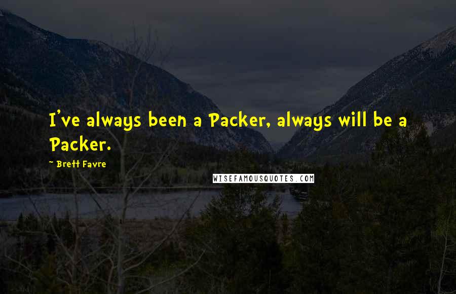 Brett Favre Quotes: I've always been a Packer, always will be a Packer.