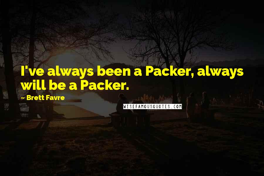 Brett Favre Quotes: I've always been a Packer, always will be a Packer.
