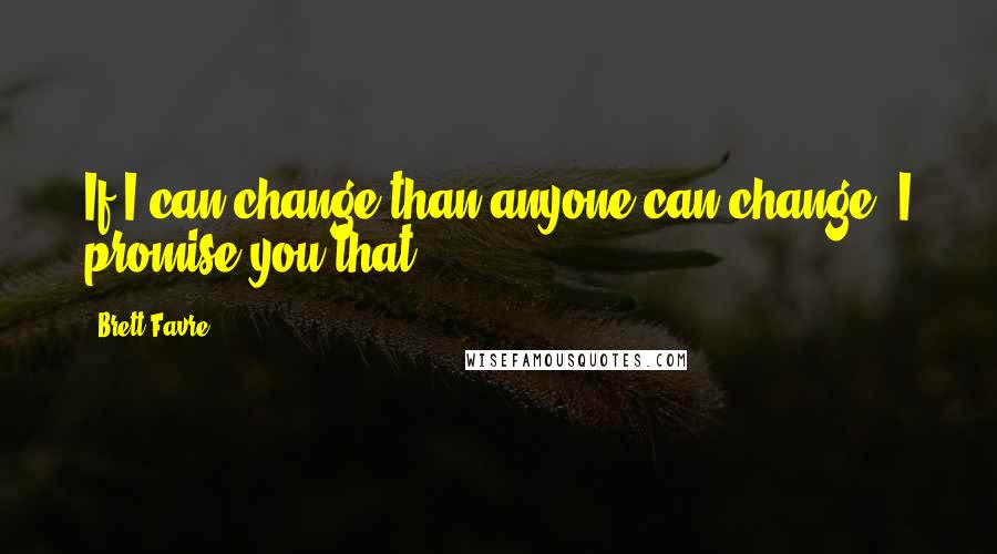 Brett Favre Quotes: If I can change than anyone can change. I promise you that.