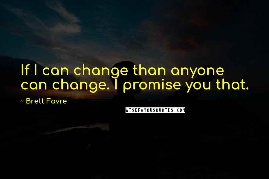 Brett Favre Quotes: If I can change than anyone can change. I promise you that.