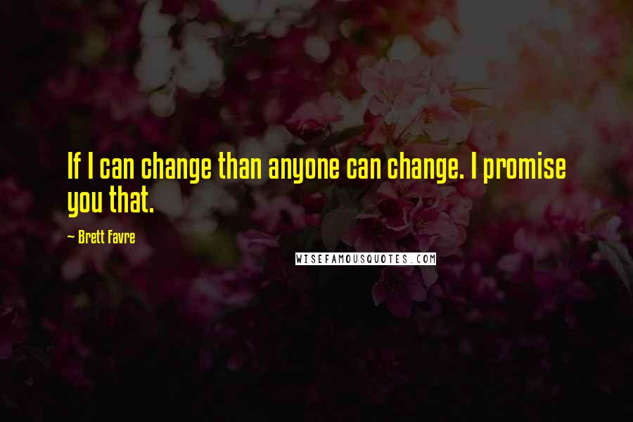 Brett Favre Quotes: If I can change than anyone can change. I promise you that.