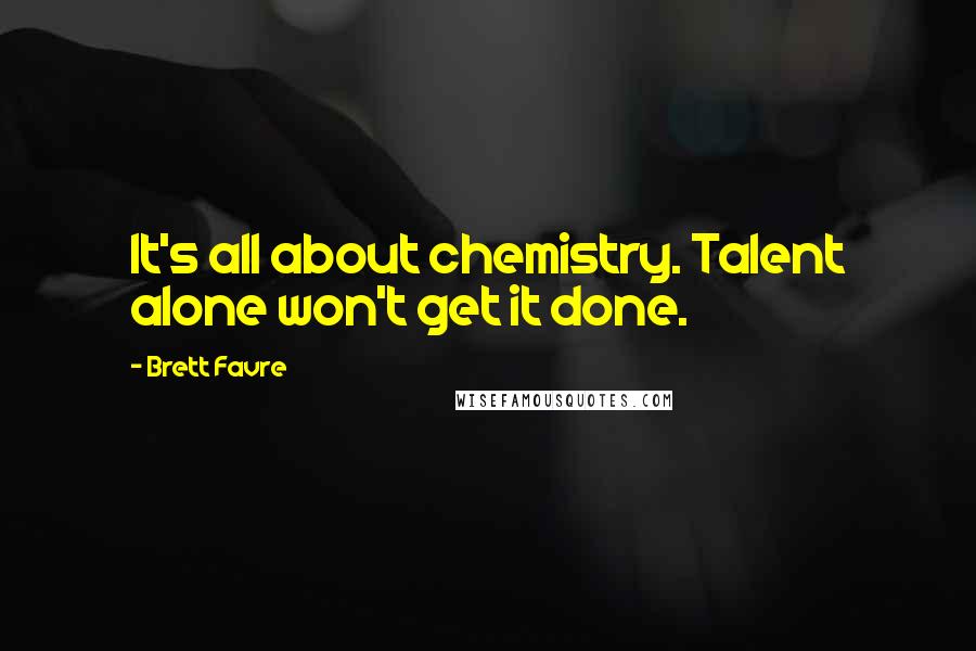 Brett Favre Quotes: It's all about chemistry. Talent alone won't get it done.