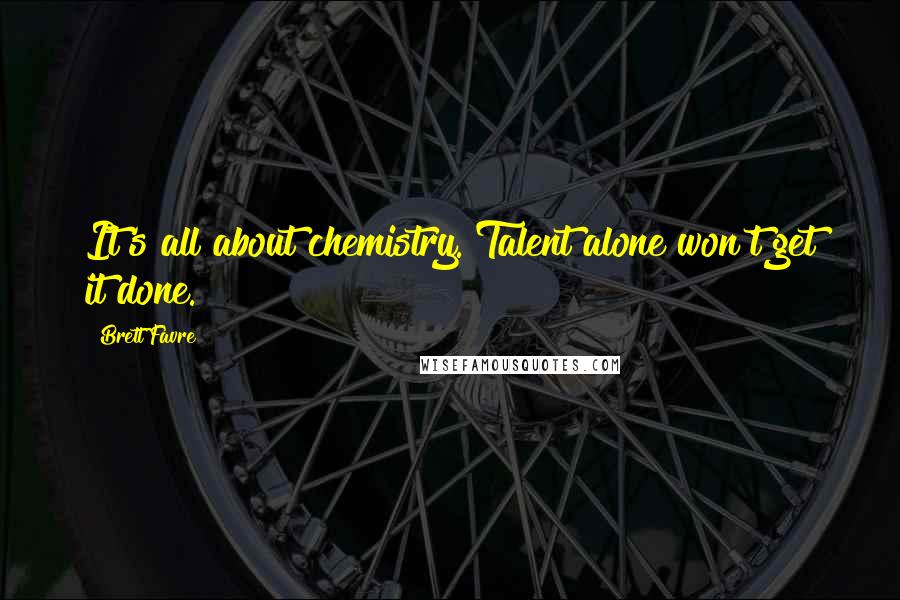 Brett Favre Quotes: It's all about chemistry. Talent alone won't get it done.