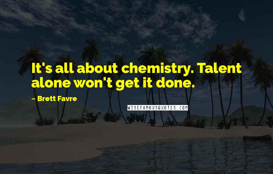 Brett Favre Quotes: It's all about chemistry. Talent alone won't get it done.