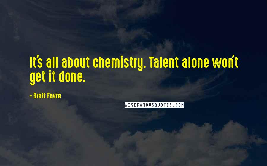 Brett Favre Quotes: It's all about chemistry. Talent alone won't get it done.