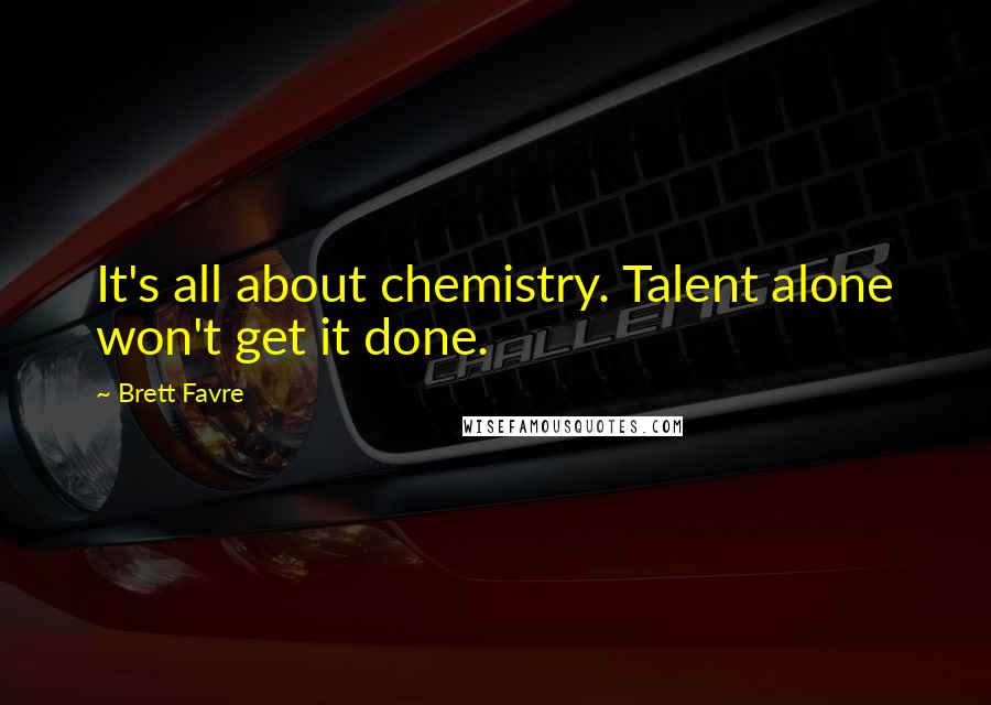 Brett Favre Quotes: It's all about chemistry. Talent alone won't get it done.