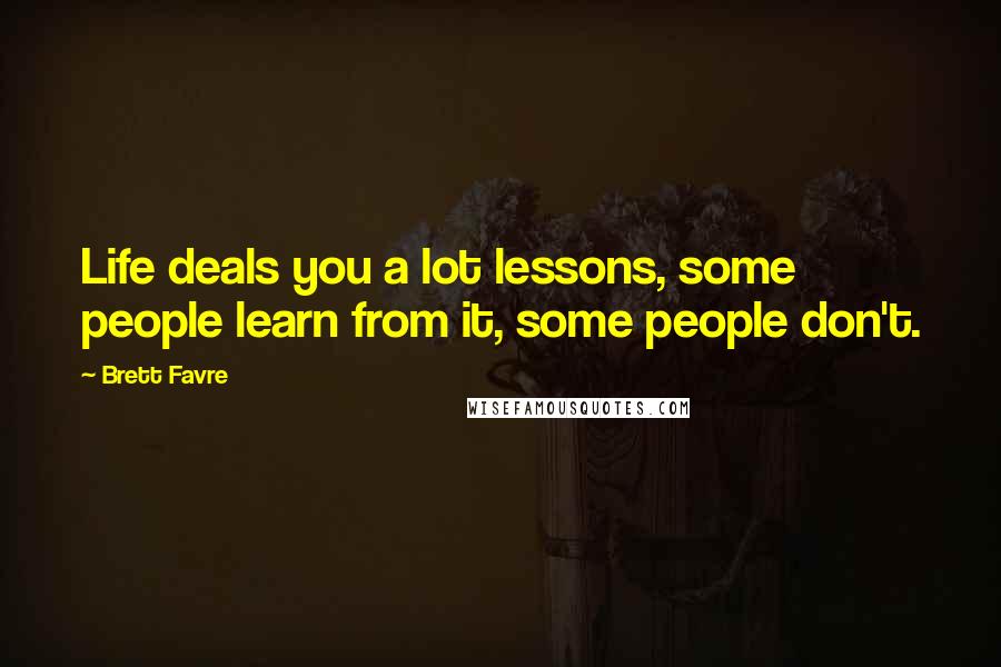 Brett Favre Quotes: Life deals you a lot lessons, some people learn from it, some people don't.