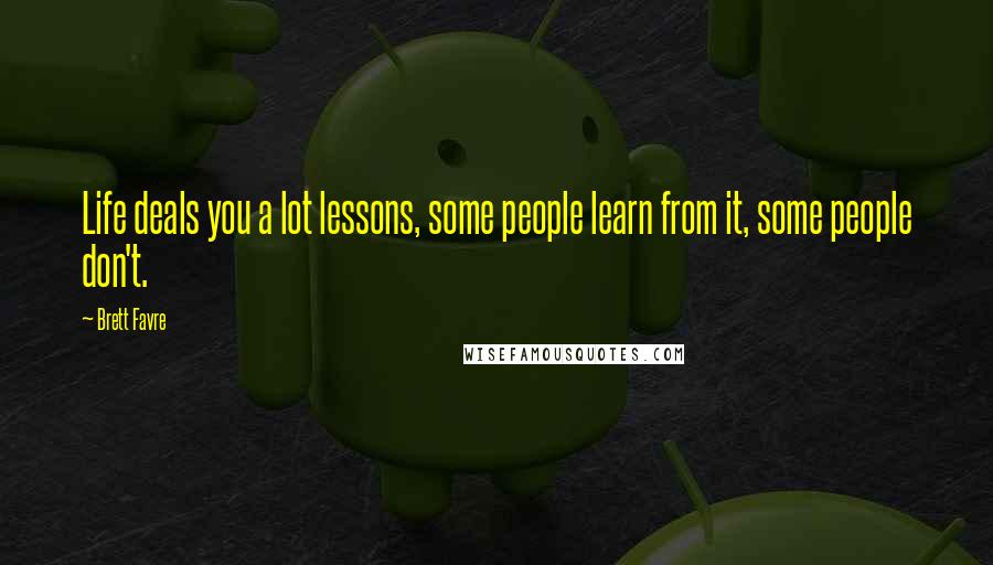 Brett Favre Quotes: Life deals you a lot lessons, some people learn from it, some people don't.