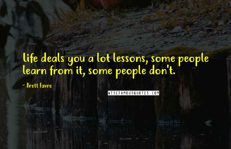 Brett Favre Quotes: Life deals you a lot lessons, some people learn from it, some people don't.