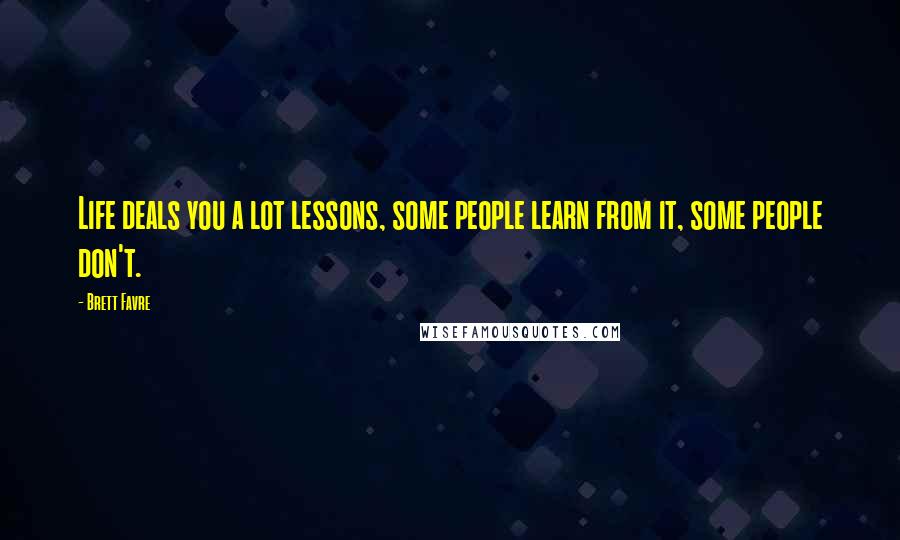 Brett Favre Quotes: Life deals you a lot lessons, some people learn from it, some people don't.