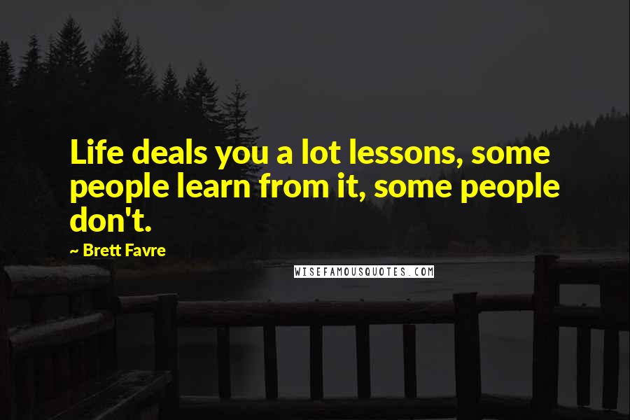 Brett Favre Quotes: Life deals you a lot lessons, some people learn from it, some people don't.