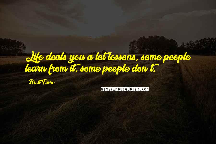 Brett Favre Quotes: Life deals you a lot lessons, some people learn from it, some people don't.