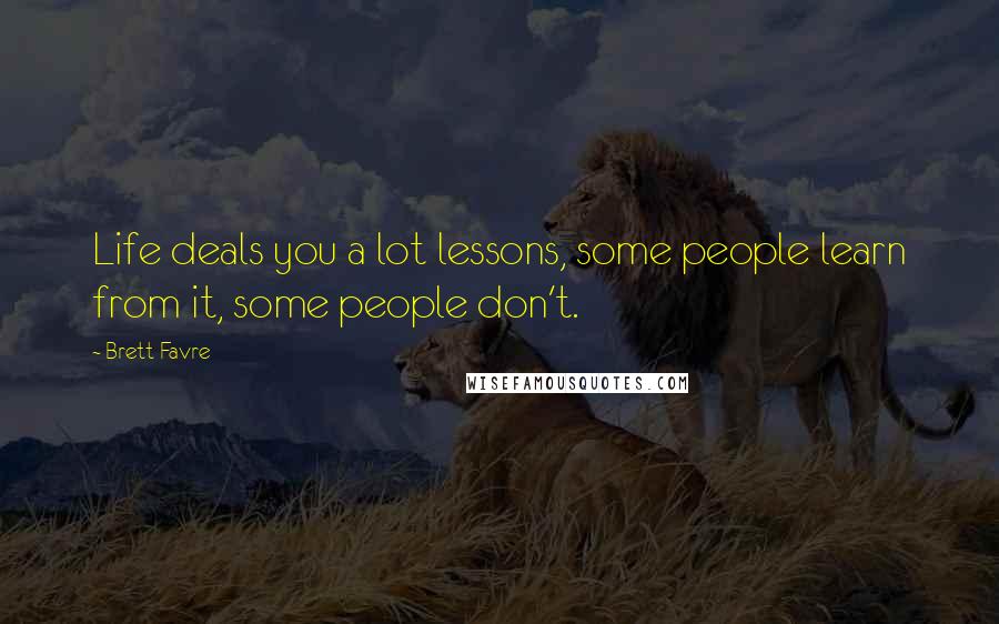 Brett Favre Quotes: Life deals you a lot lessons, some people learn from it, some people don't.