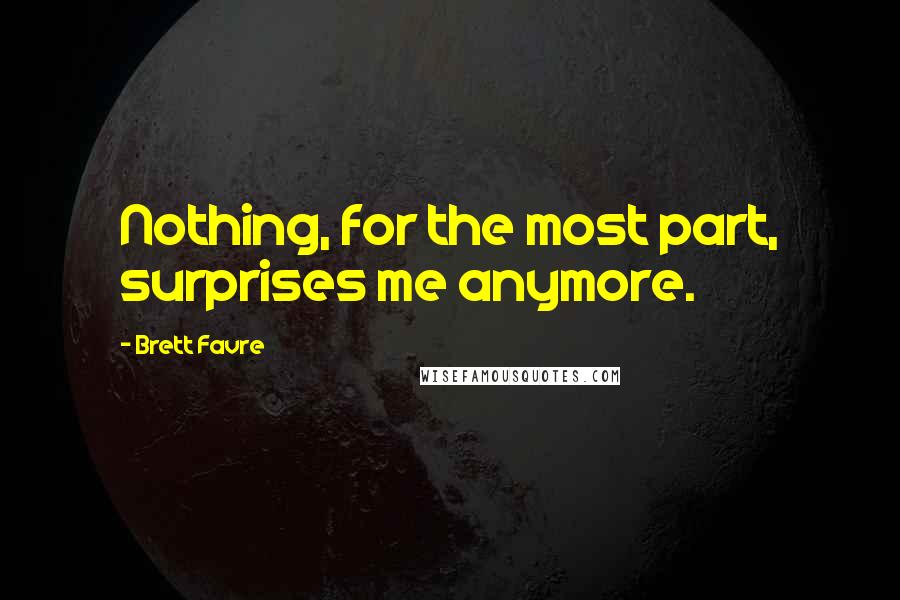 Brett Favre Quotes: Nothing, for the most part, surprises me anymore.