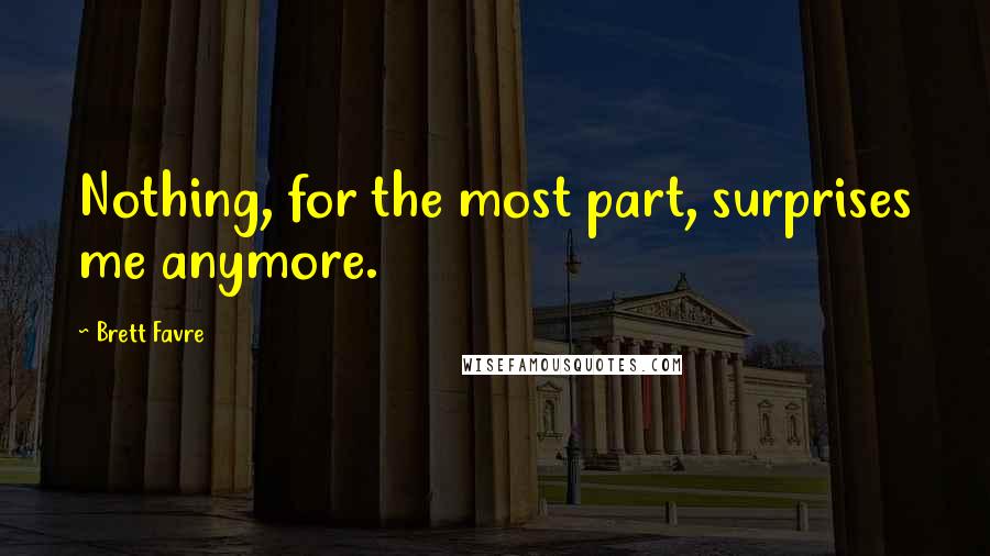 Brett Favre Quotes: Nothing, for the most part, surprises me anymore.