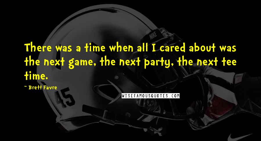 Brett Favre Quotes: There was a time when all I cared about was the next game, the next party, the next tee time.