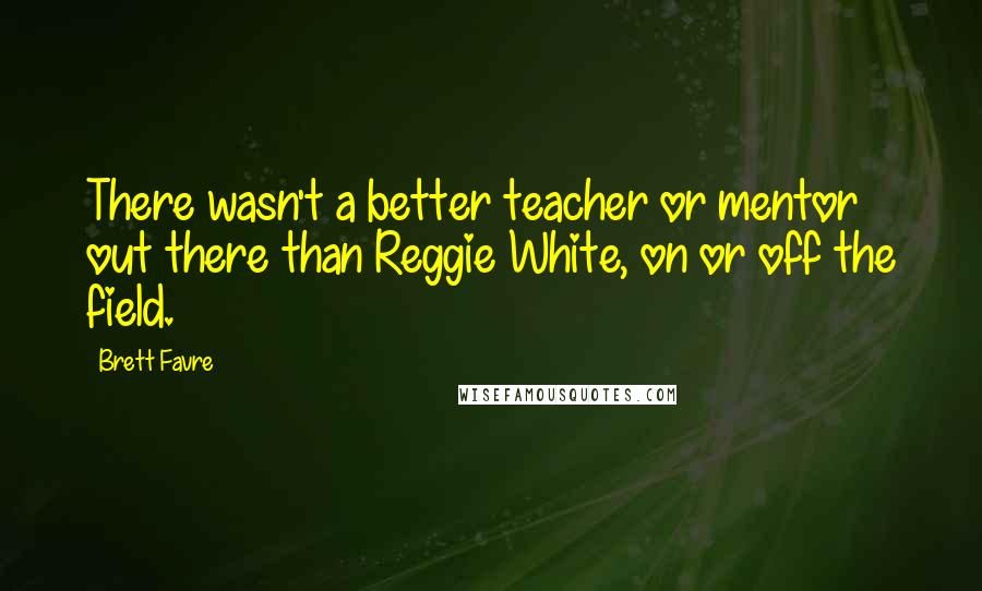 Brett Favre Quotes: There wasn't a better teacher or mentor out there than Reggie White, on or off the field.