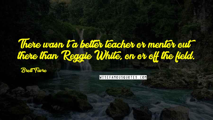 Brett Favre Quotes: There wasn't a better teacher or mentor out there than Reggie White, on or off the field.