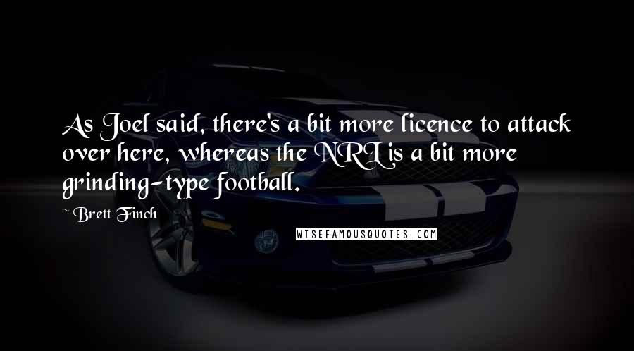 Brett Finch Quotes: As Joel said, there's a bit more licence to attack over here, whereas the NRL is a bit more grinding-type football.