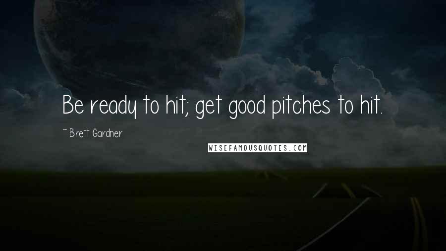 Brett Gardner Quotes: Be ready to hit; get good pitches to hit.