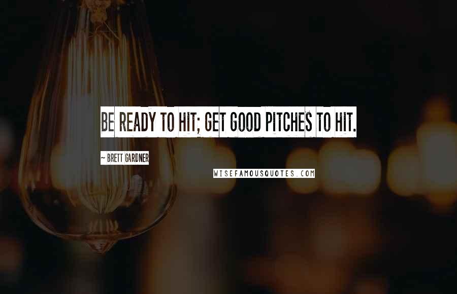 Brett Gardner Quotes: Be ready to hit; get good pitches to hit.