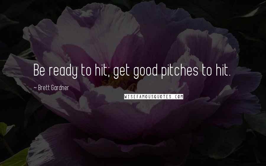 Brett Gardner Quotes: Be ready to hit; get good pitches to hit.