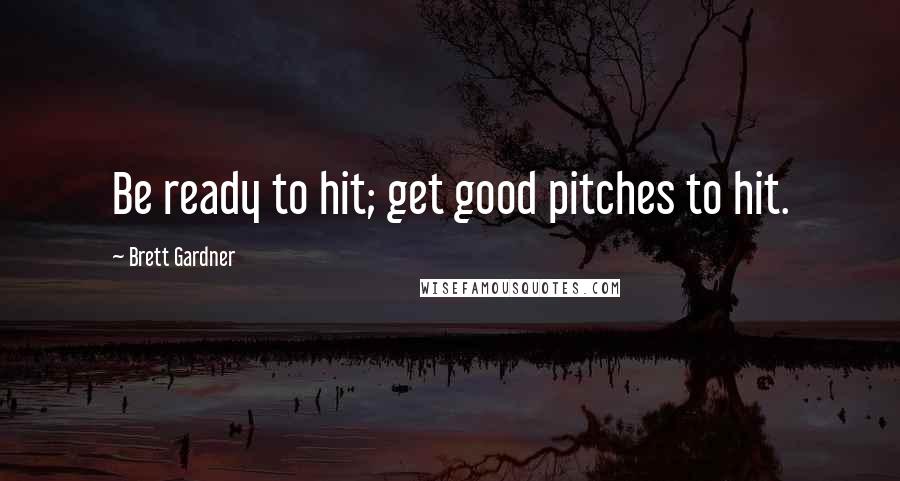 Brett Gardner Quotes: Be ready to hit; get good pitches to hit.