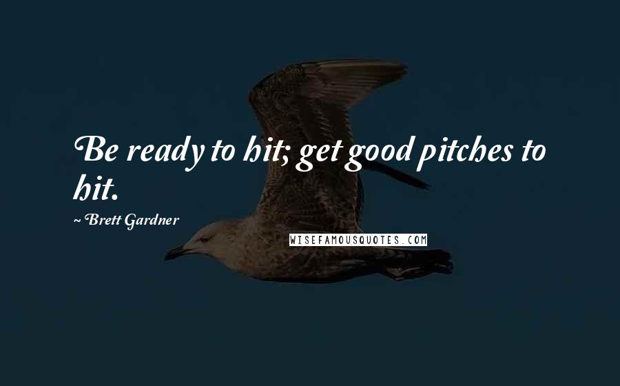 Brett Gardner Quotes: Be ready to hit; get good pitches to hit.