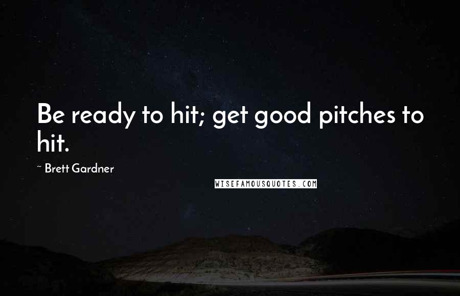 Brett Gardner Quotes: Be ready to hit; get good pitches to hit.