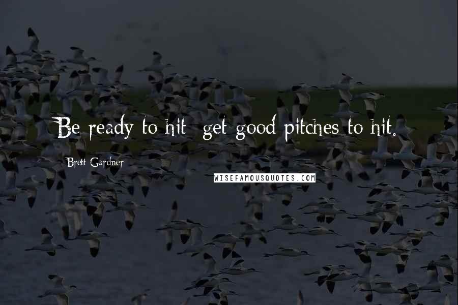 Brett Gardner Quotes: Be ready to hit; get good pitches to hit.