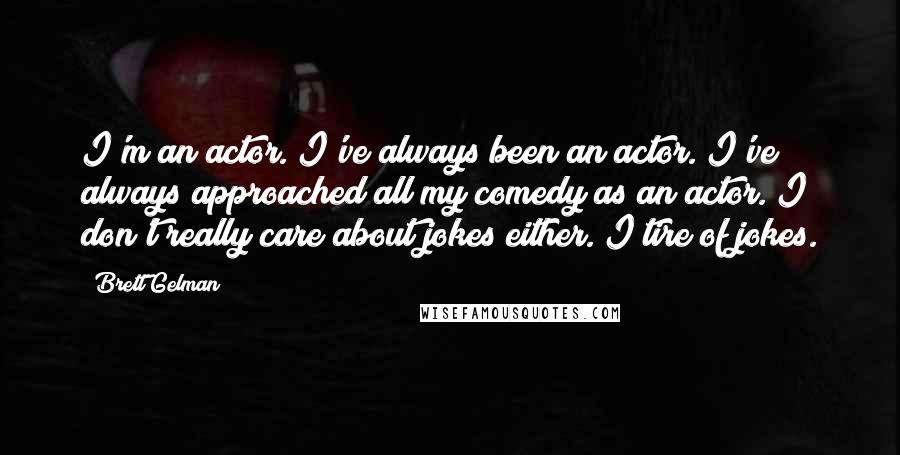 Brett Gelman Quotes: I'm an actor. I've always been an actor. I've always approached all my comedy as an actor. I don't really care about jokes either. I tire of jokes.