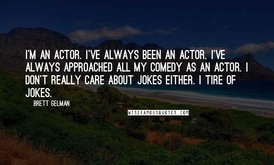 Brett Gelman Quotes: I'm an actor. I've always been an actor. I've always approached all my comedy as an actor. I don't really care about jokes either. I tire of jokes.