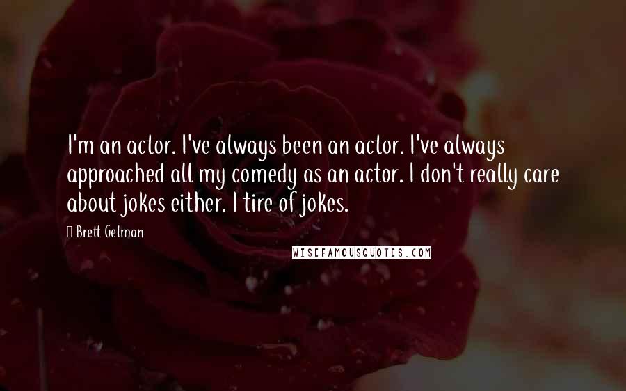 Brett Gelman Quotes: I'm an actor. I've always been an actor. I've always approached all my comedy as an actor. I don't really care about jokes either. I tire of jokes.