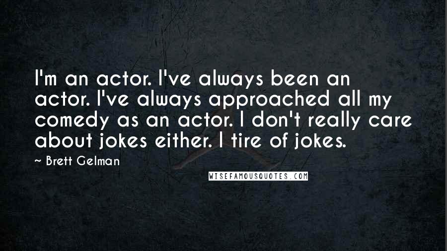 Brett Gelman Quotes: I'm an actor. I've always been an actor. I've always approached all my comedy as an actor. I don't really care about jokes either. I tire of jokes.