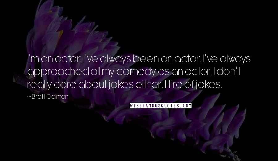 Brett Gelman Quotes: I'm an actor. I've always been an actor. I've always approached all my comedy as an actor. I don't really care about jokes either. I tire of jokes.
