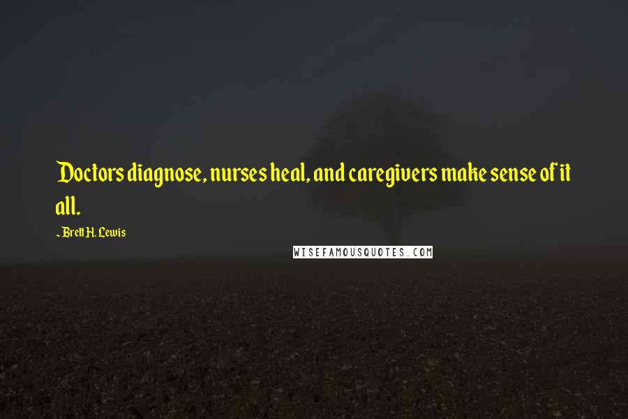 Brett H. Lewis Quotes: Doctors diagnose, nurses heal, and caregivers make sense of it all.
