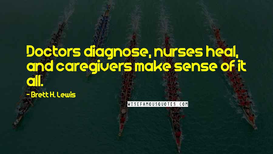 Brett H. Lewis Quotes: Doctors diagnose, nurses heal, and caregivers make sense of it all.