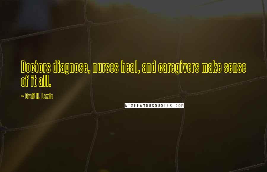 Brett H. Lewis Quotes: Doctors diagnose, nurses heal, and caregivers make sense of it all.