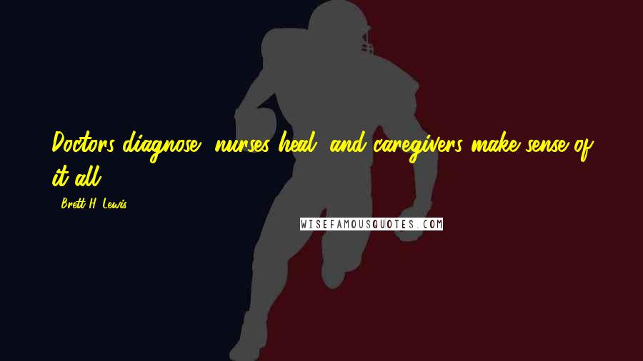 Brett H. Lewis Quotes: Doctors diagnose, nurses heal, and caregivers make sense of it all.