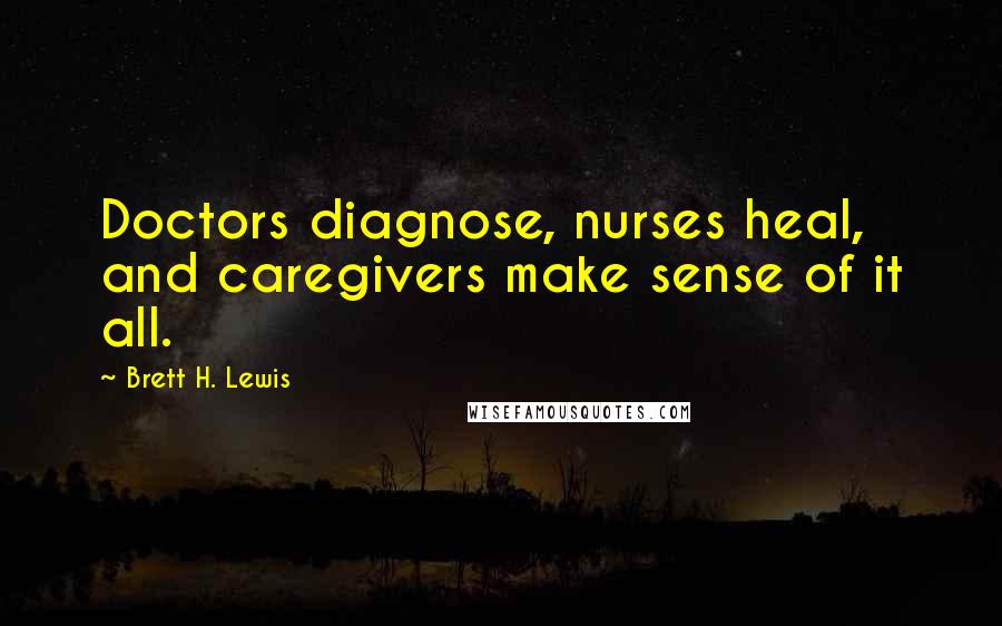 Brett H. Lewis Quotes: Doctors diagnose, nurses heal, and caregivers make sense of it all.