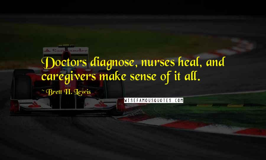 Brett H. Lewis Quotes: Doctors diagnose, nurses heal, and caregivers make sense of it all.