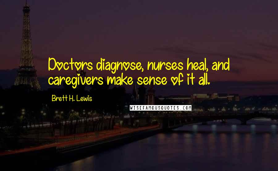 Brett H. Lewis Quotes: Doctors diagnose, nurses heal, and caregivers make sense of it all.