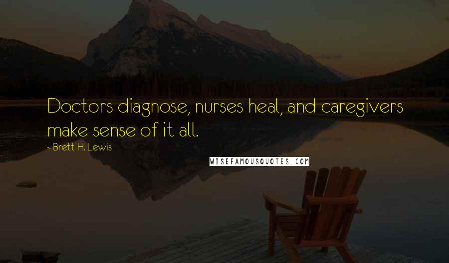 Brett H. Lewis Quotes: Doctors diagnose, nurses heal, and caregivers make sense of it all.