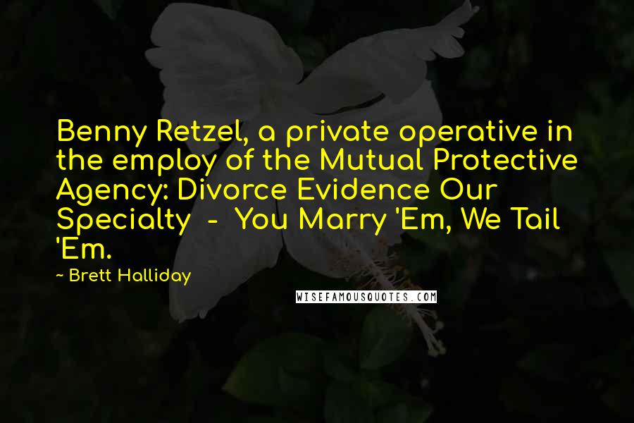 Brett Halliday Quotes: Benny Retzel, a private operative in the employ of the Mutual Protective Agency: Divorce Evidence Our Specialty - You Marry 'Em, We Tail 'Em.