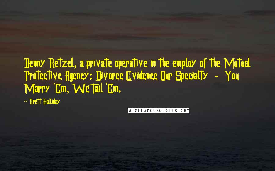 Brett Halliday Quotes: Benny Retzel, a private operative in the employ of the Mutual Protective Agency: Divorce Evidence Our Specialty - You Marry 'Em, We Tail 'Em.