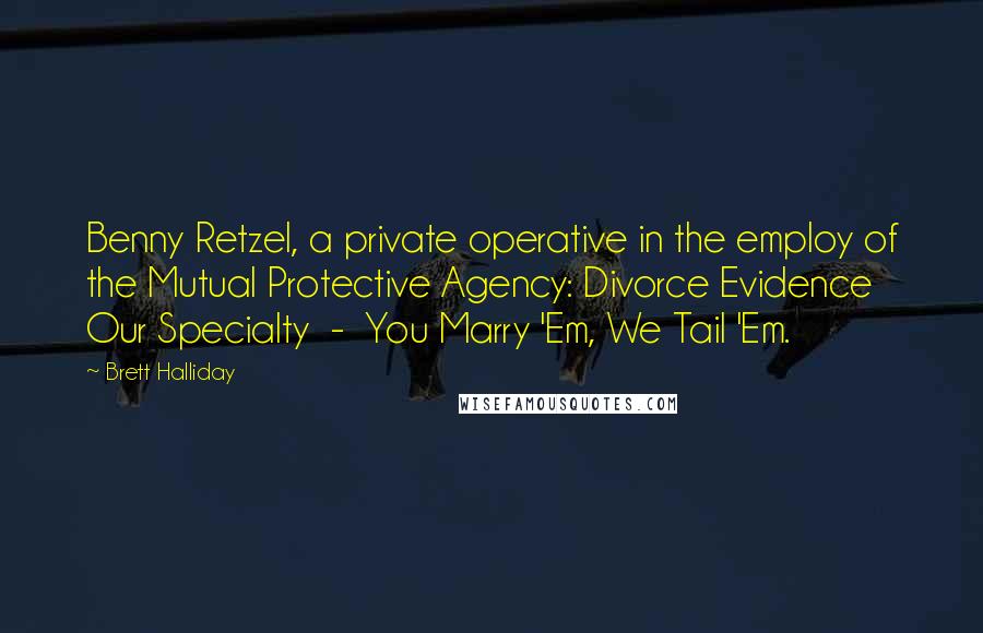 Brett Halliday Quotes: Benny Retzel, a private operative in the employ of the Mutual Protective Agency: Divorce Evidence Our Specialty - You Marry 'Em, We Tail 'Em.