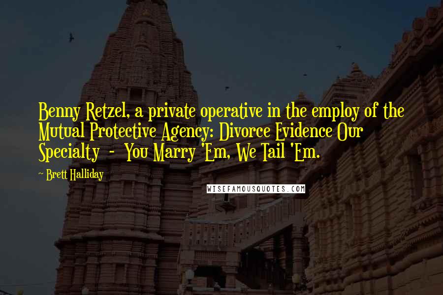 Brett Halliday Quotes: Benny Retzel, a private operative in the employ of the Mutual Protective Agency: Divorce Evidence Our Specialty - You Marry 'Em, We Tail 'Em.