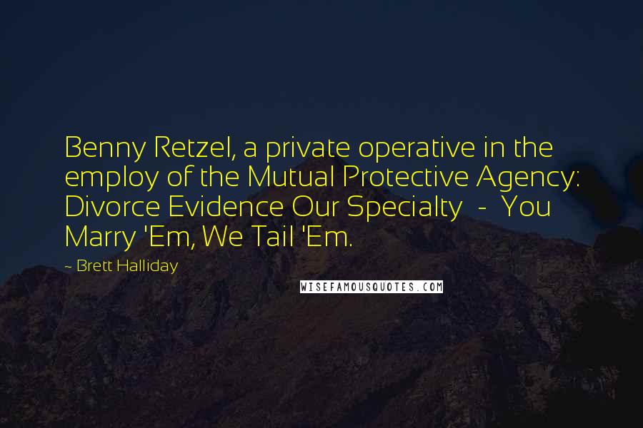 Brett Halliday Quotes: Benny Retzel, a private operative in the employ of the Mutual Protective Agency: Divorce Evidence Our Specialty - You Marry 'Em, We Tail 'Em.